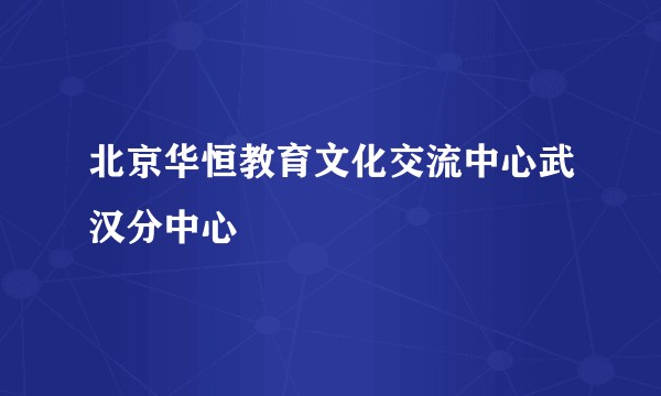 北京华恒教育文化交流中心武汉分中心