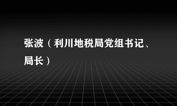 张波(利川地税局党组书记、局长)