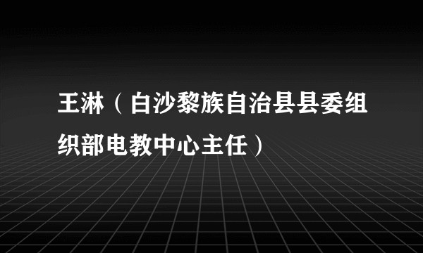 王淋（白沙黎族自治县县委组织部电教中心主任）