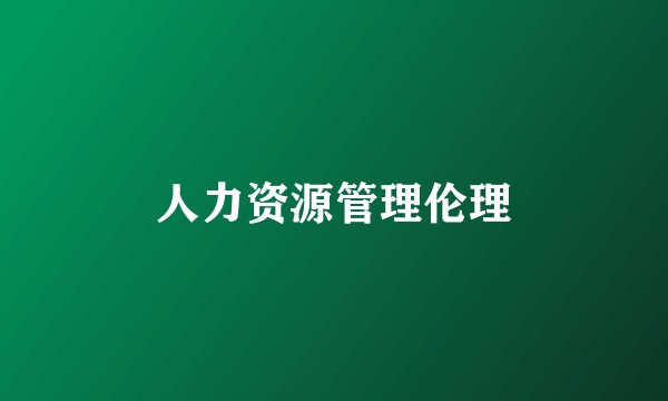 人力资源管理伦理