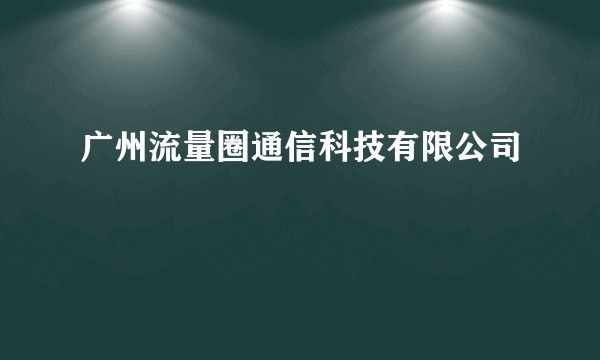 广州流量圈通信科技有限公司