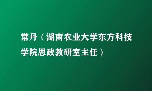 常丹（湖南农业大学东方科技学院思政教研室主任）