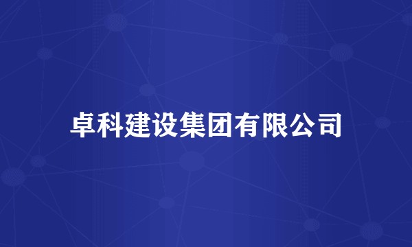 卓科建设集团有限公司