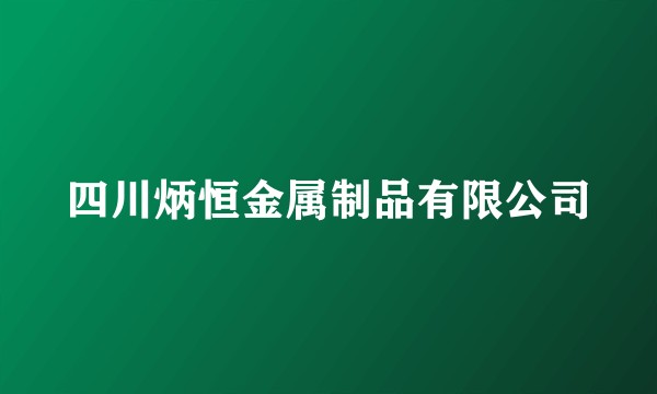 四川炳恒金属制品有限公司