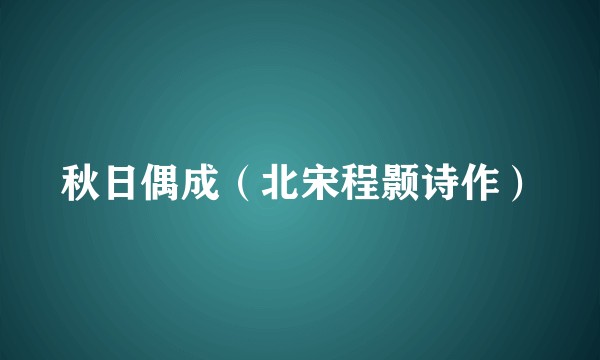 秋日偶成（北宋程颢诗作）