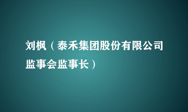 刘枫（泰禾集团股份有限公司监事会监事长）