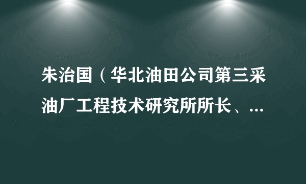 朱治国（华北油田公司第三采油厂工程技术研究所所长、党支部副书记）