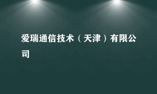 爱瑞通信技术（天津）有限公司