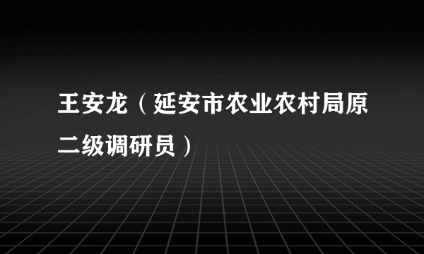 王安龙（延安市农业农村局原二级调研员）