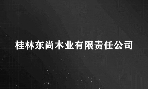 桂林东尚木业有限责任公司