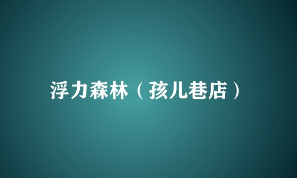 浮力森林（孩儿巷店）