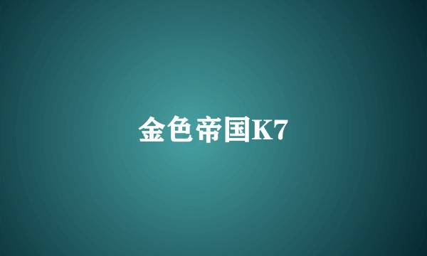 金色帝国K7