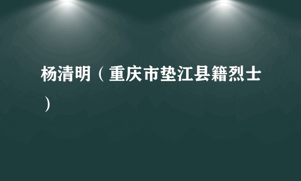 杨清明（重庆市垫江县籍烈士）