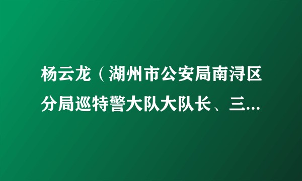 杨云龙（湖州市公安局南浔区分局巡特警大队大队长、三级警长）