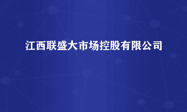 江西联盛大市场控股有限公司