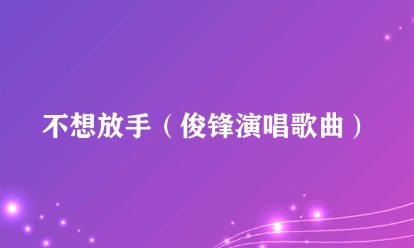 不想放手（俊锋演唱歌曲）