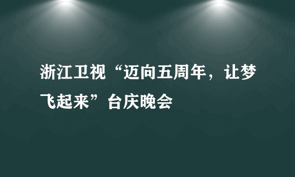 浙江卫视“迈向五周年，让梦飞起来”台庆晚会