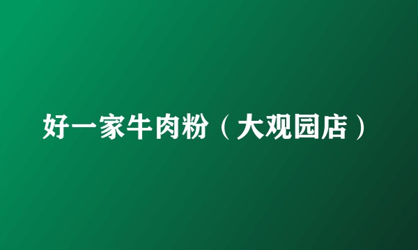 好一家牛肉粉（大观园店）