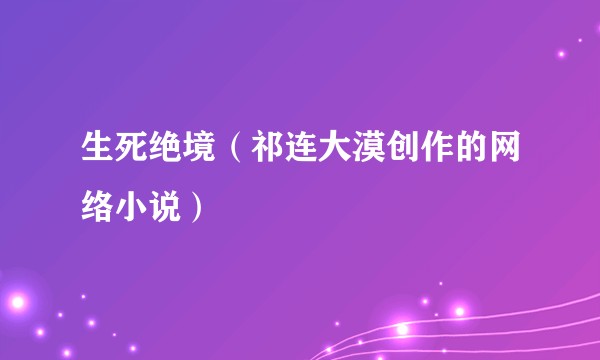 生死绝境（祁连大漠创作的网络小说）