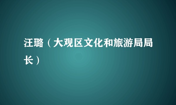 汪璐（大观区文化和旅游局局长）