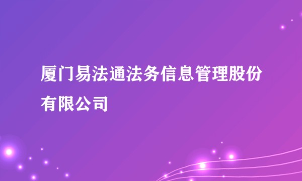 厦门易法通法务信息管理股份有限公司