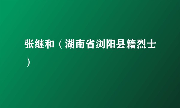 张继和（湖南省浏阳县籍烈士）