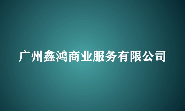 广州鑫鸿商业服务有限公司