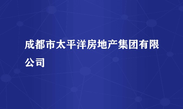 成都市太平洋房地产集团有限公司