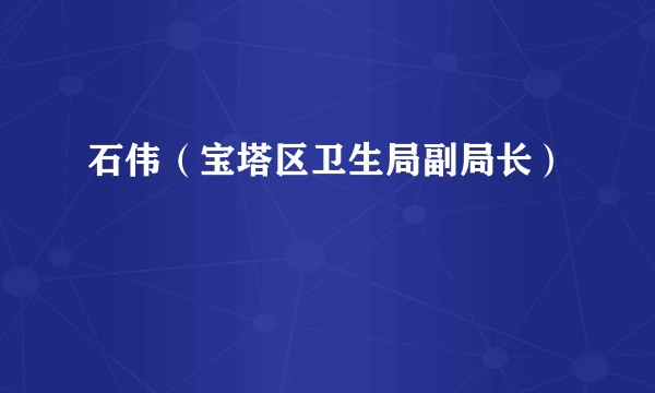 石伟（宝塔区卫生局副局长）