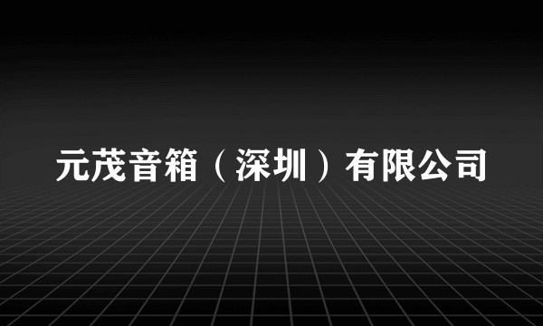 元茂音箱（深圳）有限公司