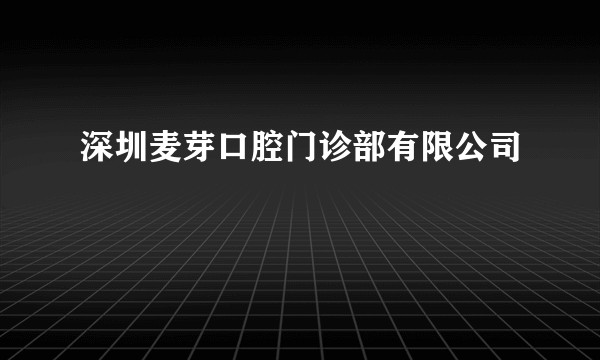 深圳麦芽口腔门诊部有限公司