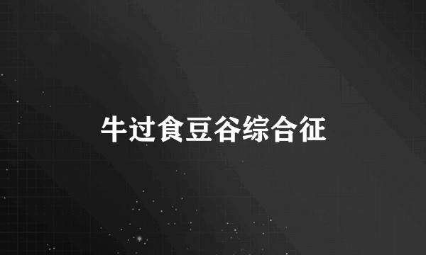 牛过食豆谷综合征
