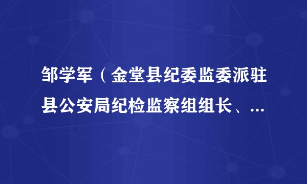 邹学军（金堂县纪委监委派驻县公安局纪检监察组组长、县公安局党委委员）