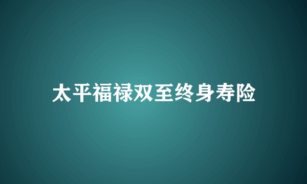 太平福禄双至终身寿险