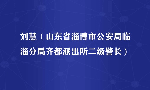 刘慧（山东省淄博市公安局临淄分局齐都派出所二级警长）