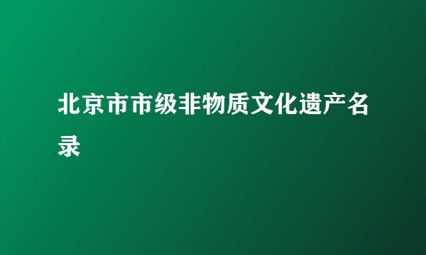 北京市市级非物质文化遗产名录