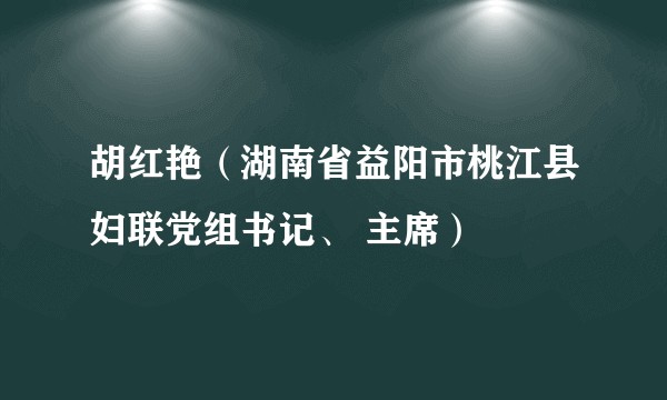 胡红艳（湖南省益阳市桃江县妇联党组书记、 主席）