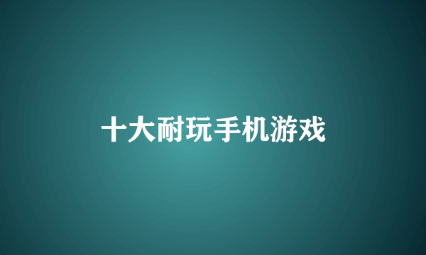 十大耐玩手机游戏