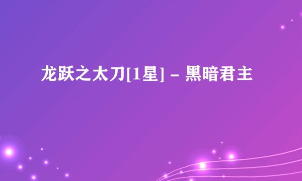 龙跃之太刀[1星] - 黑暗君主
