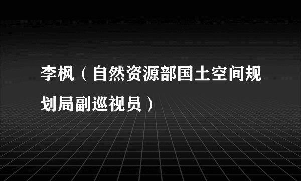 李枫（自然资源部国土空间规划局副巡视员）