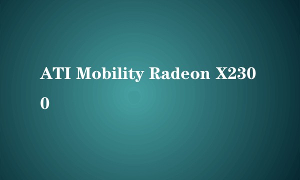 ATI Mobility Radeon X2300