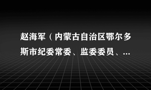 赵海军(内蒙古自治区鄂尔多斯市纪委常委、监委委员、秘书长)