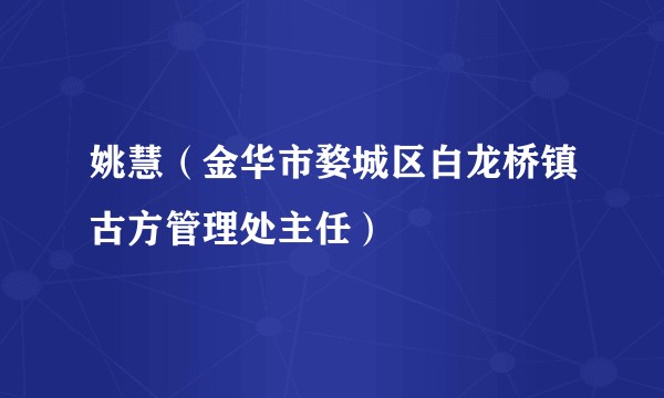 姚慧（金华市婺城区白龙桥镇古方管理处主任）