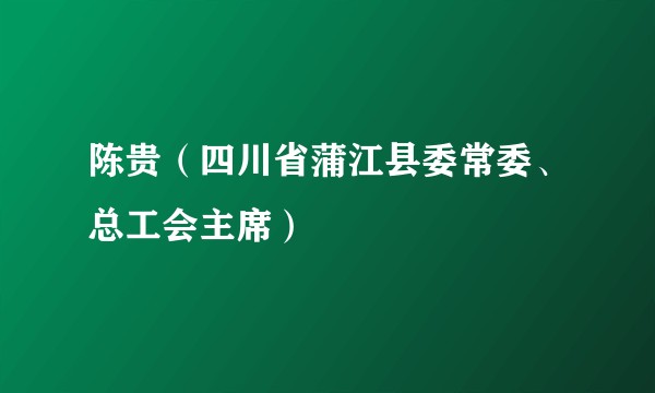 陈贵（四川省蒲江县委常委、总工会主席）