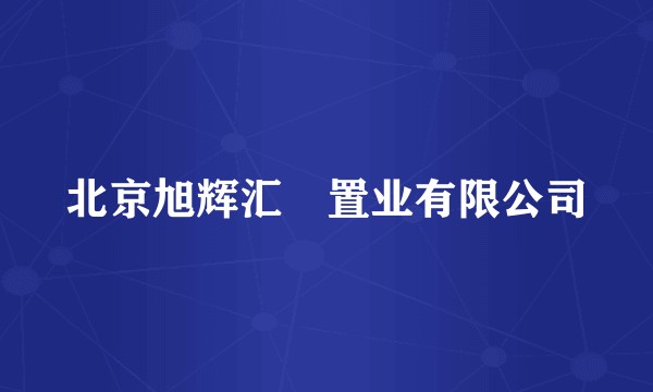 北京旭辉汇璟置业有限公司