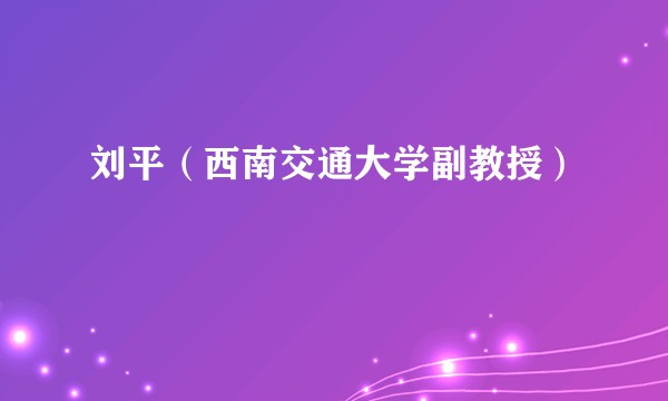 刘平（西南交通大学副教授）