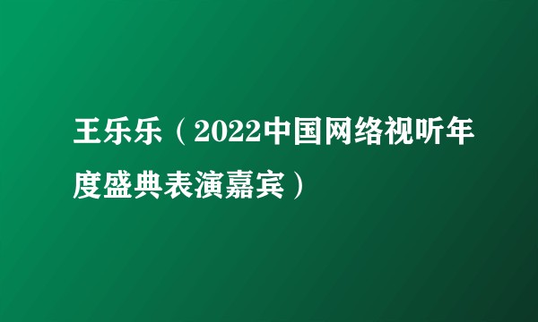 王乐乐（2022中国网络视听年度盛典表演嘉宾）