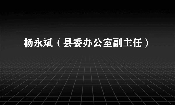杨永斌（县委办公室副主任）