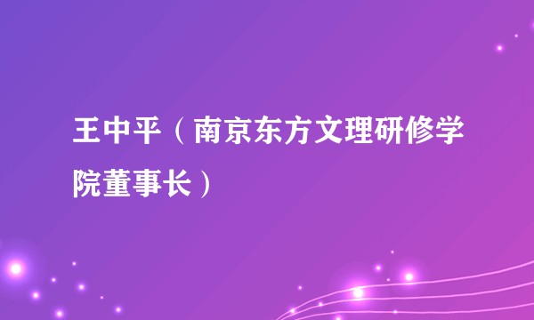 王中平（南京东方文理研修学院董事长）