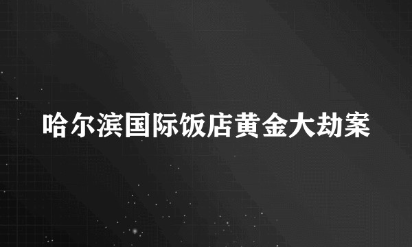 哈尔滨国际饭店黄金大劫案